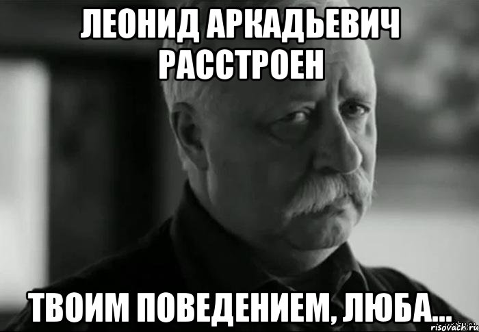 леонид аркадьевич расстроен твоим поведением, люба..., Мем Не расстраивай Леонида Аркадьевича