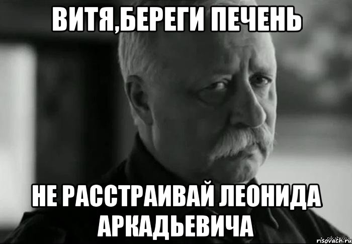 витя,береги печень не расстраивай леонида аркадьевича, Мем Не расстраивай Леонида Аркадьевича