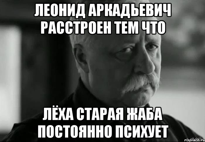 леонид аркадьевич расстроен тем что лёха старая жаба постоянно психует, Мем Не расстраивай Леонида Аркадьевича