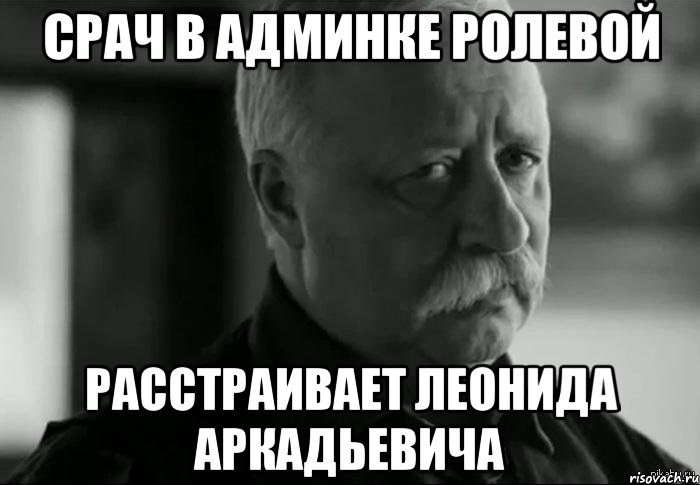 срач в админке ролевой расстраивает леонида аркадьевича, Мем Не расстраивай Леонида Аркадьевича