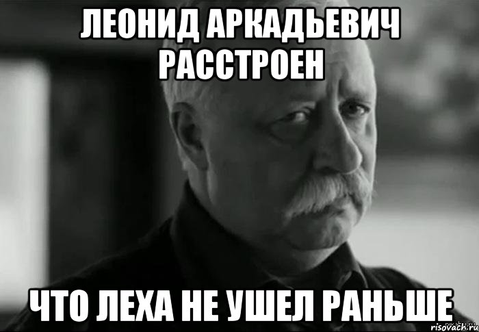 леонид аркадьевич расстроен что леха не ушел раньше, Мем Не расстраивай Леонида Аркадьевича