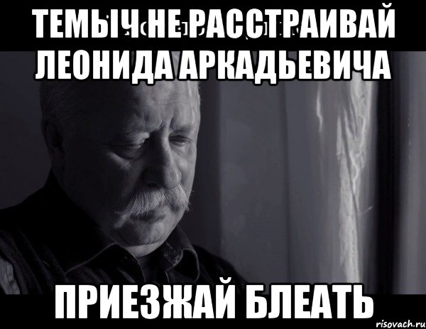 темыч не расстраивай леонида аркадьевича приезжай блеать, Мем Не расстраивай Леонида Аркадьевича