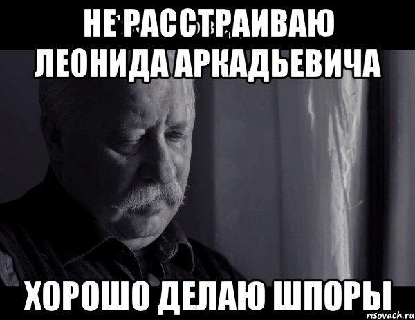 не расстраиваю леонида аркадьевича хорошо делаю шпоры, Мем Не расстраивай Леонида Аркадьевича