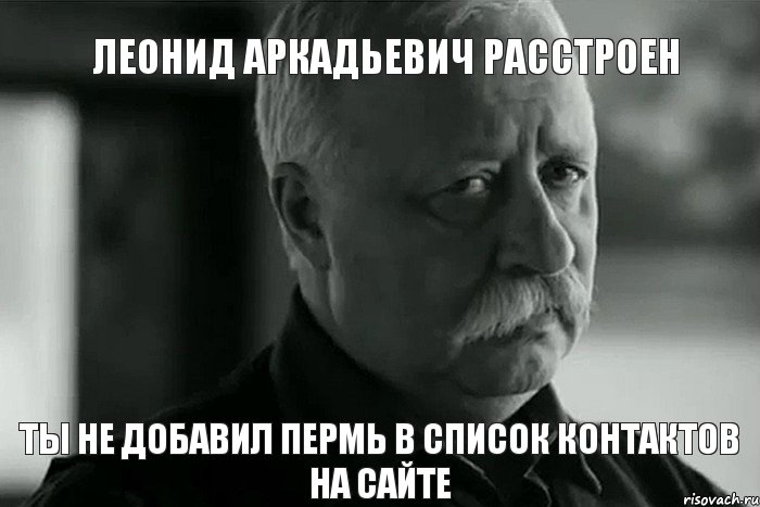 Леонид Аркадьевич расстроен Ты не добавил Пермь в список контактов на сайте, Мем Не расстраивай Леонида Аркадьевича