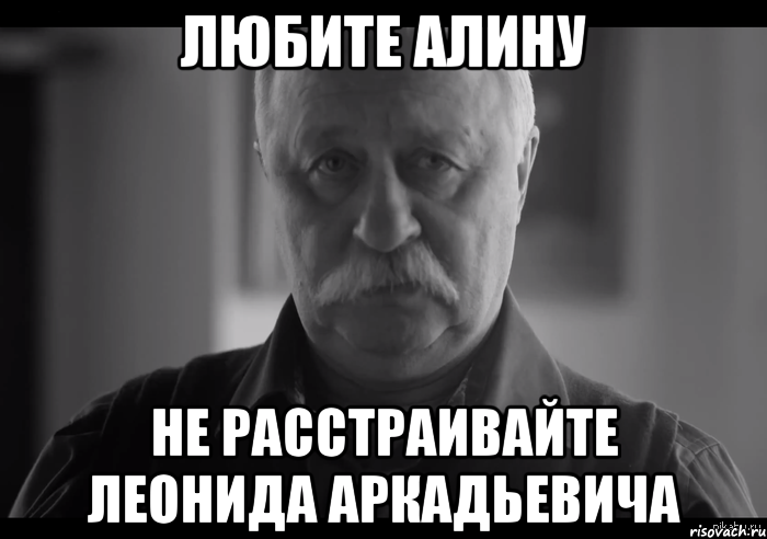 любите алину не расстраивайте леонида аркадьевича, Мем Не огорчай Леонида Аркадьевича