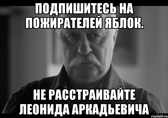 подпишитесь на пожирателей яблок. не расстраивайте леонида аркадьевича, Мем Не огорчай Леонида Аркадьевича