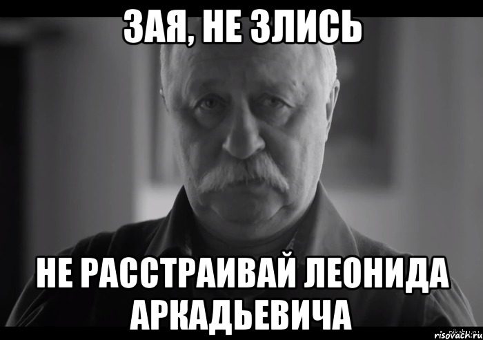 зая, не злись не расстраивай леонида аркадьевича, Мем Не огорчай Леонида Аркадьевича