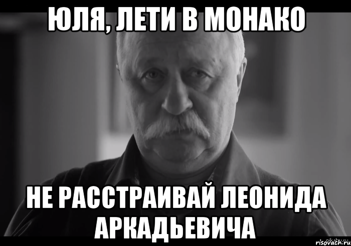 юля, лети в монако не расстраивай леонида аркадьевича, Мем Не огорчай Леонида Аркадьевича