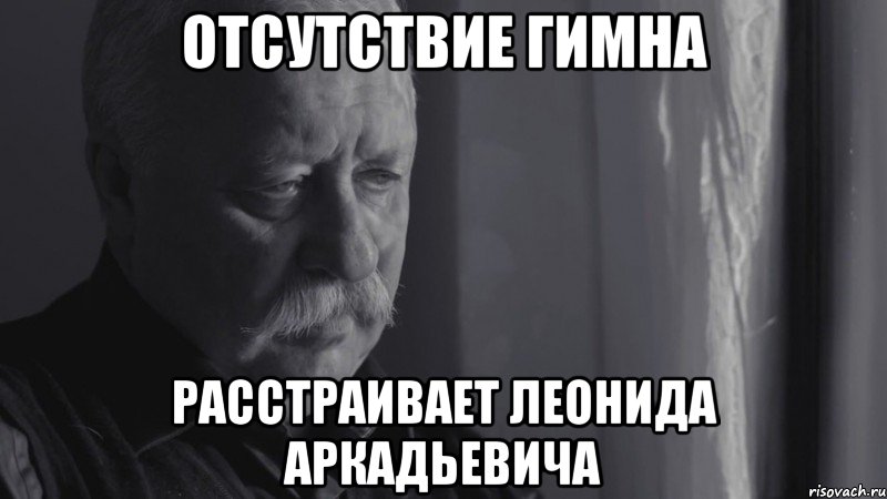 отсутствие гимна расстраивает леонида аркадьевича, Мем Не расстраивай Леонида Аркадьевича