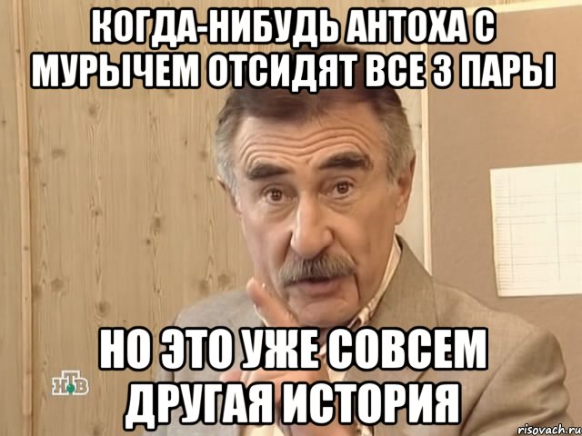 когда-нибудь антоха с мурычем отсидят все 3 пары но это уже совсем другая история, Мем Каневский (Но это уже совсем другая история)