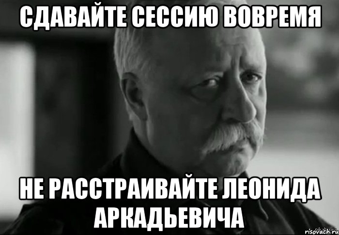 сдавайте сессию вовремя не расстраивайте леонида аркадьевича, Мем Не расстраивай Леонида Аркадьевича