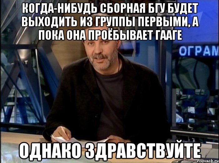 когда-нибудь сборная бгу будет выходить из группы первыми, а пока она проёбывает гааге однако здравствуйте, Мем Однако Здравствуйте