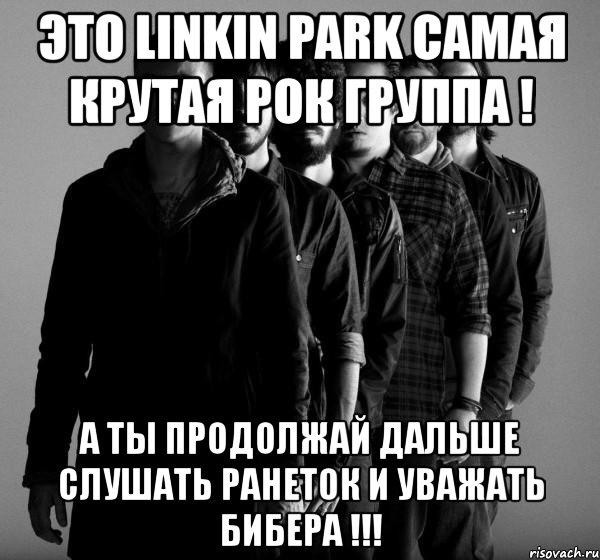 это linkin park самая крутая рок группа ! а ты продолжай дальше слушать ранеток и уважать бибера !!!, Мем Linkin Park