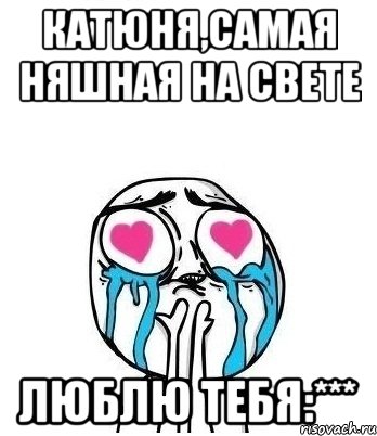 катюня,самая няшная на свете люблю тебя:***, Мем Влюбленный