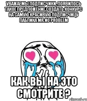 уважаемы подписчики, появилось такое предложение,создать конкурс на самую красивую подписчицу паблика mr.no problem как вы на это смотрите ?, Мем Влюбленный