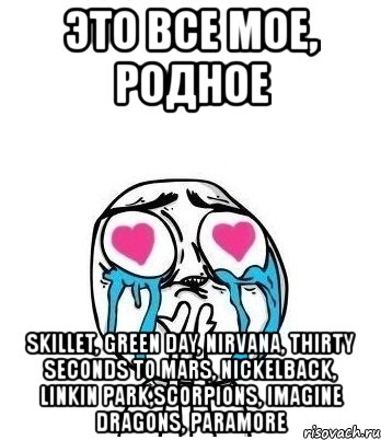 это все мое, родное skillet, green day, nirvana, thirty seconds to mars, nickelback, linkin park,scorpions, imagine dragons, paramore, Мем Влюбленный