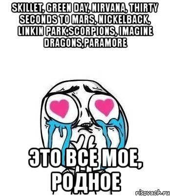 skillet, green day, nirvana, thirty seconds to mars, nickelback, linkin park,scorpions, imagine dragons,paramore это все мое, родное, Мем Влюбленный