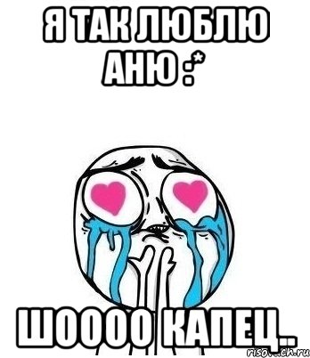 я так люблю аню :* шоооо капец..