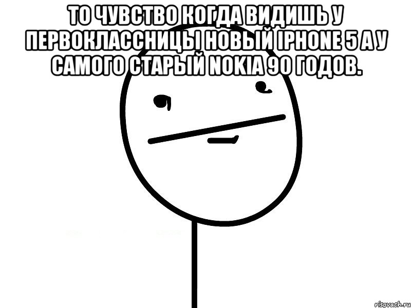 то чувство когда видишь у первоклассницы новый iphone 5 а у самого старый nokia 90 годов. , Мем Покерфэйс