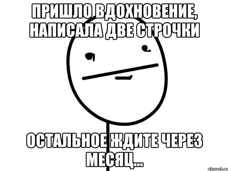 пришло вдохновение, написала две строчки остальное ждите через месяц..., Мем Покерфэйс