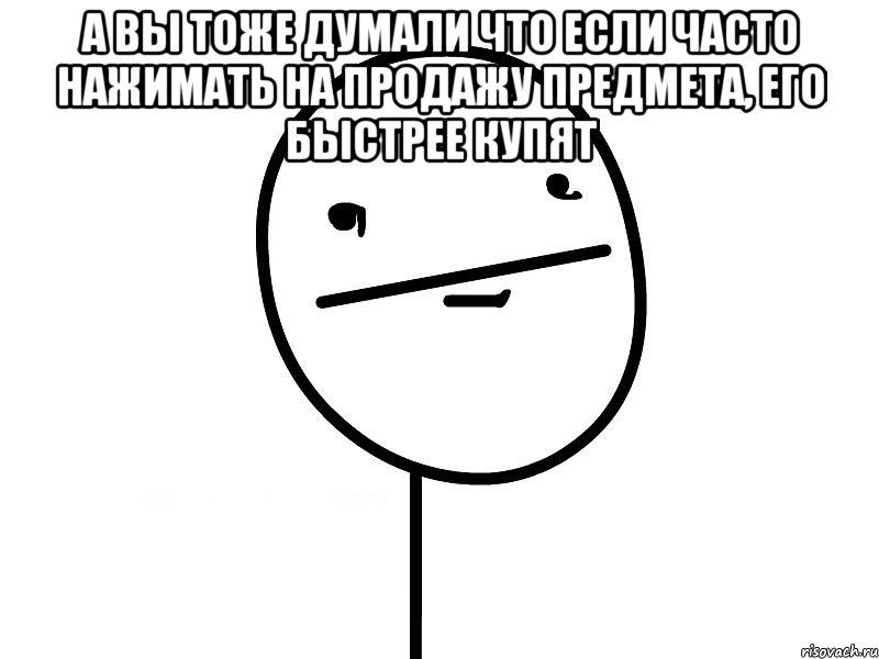 а вы тоже думали что если часто нажимать на продажу предмета, его быстрее купят , Мем Покерфэйс