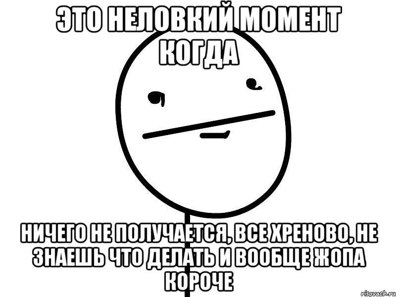 это неловкий момент когда ничего не получается, все хреново, не знаешь что делать и вообще жопа короче, Мем Покерфэйс