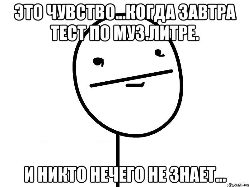 это чувство...когда завтра тест по муз.литре. и никто нечего не знает..., Мем Покерфэйс