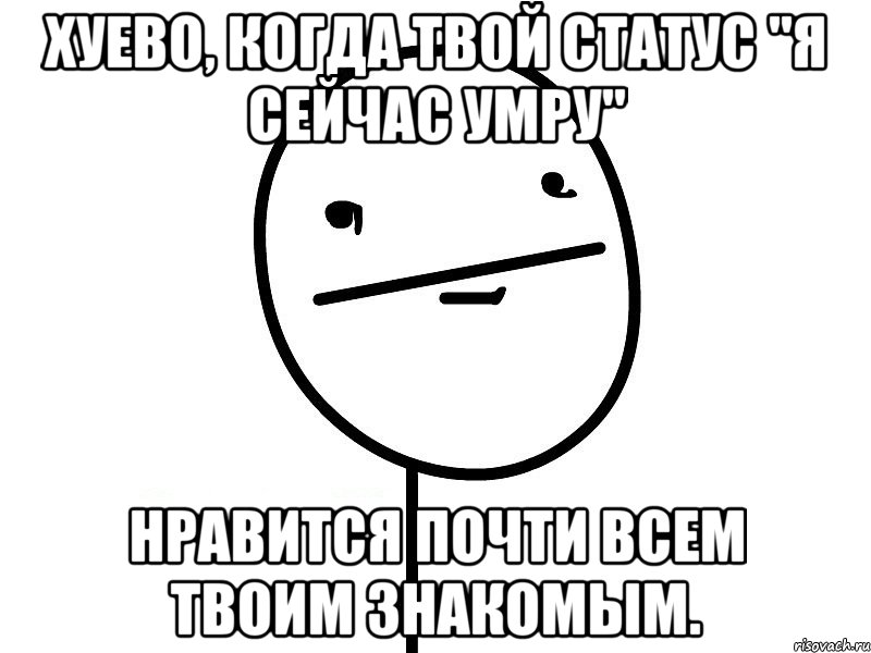 хуево, когда твой статус "я сейчас умру" нравится почти всем твоим знакомым., Мем Покерфэйс