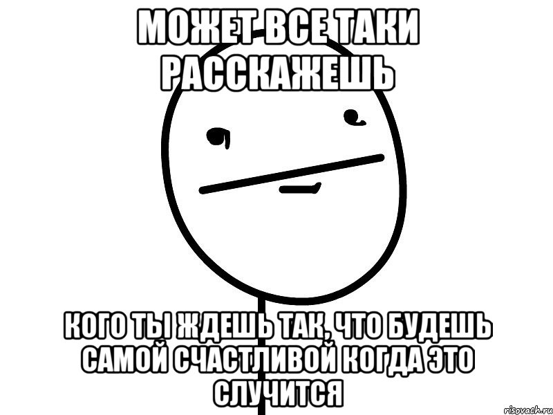 может все таки расскажешь кого ты ждешь так, что будешь самой счастливой когда это случится, Мем Покерфэйс