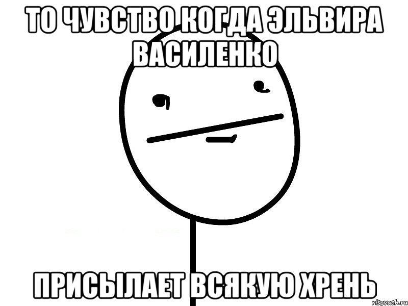 то чувство когда эльвира василенко присылает всякую хрень, Мем Покерфэйс