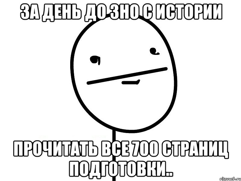 за день до зно с истории прочитать все 700 страниц подготовки.., Мем Покерфэйс