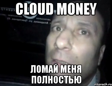 cloud money ломай меня полностью, Мем Ломай меня полностью