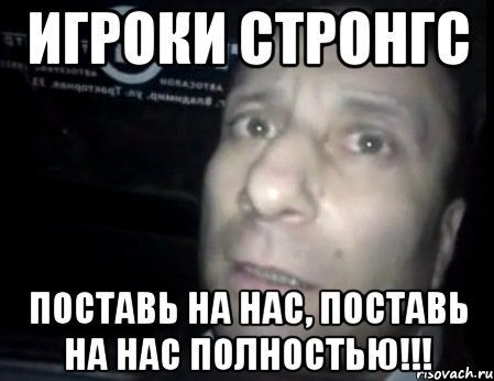 игроки стронгс поставь на нас, поставь на нас полностью!!!