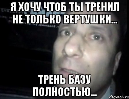 я хочу чтоб ты тренил не только вертушки... трень базу полностью..., Мем Ломай меня полностью