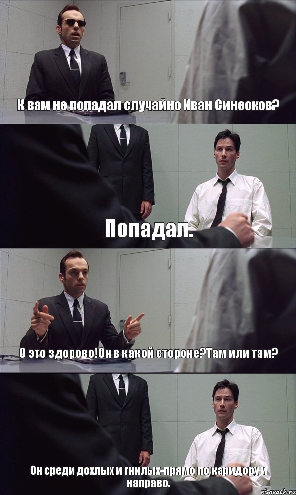 К вам не попадал случайно Иван Синеоков? Попадал. О это здорово!Он в какой стороне?Там или там? Он среди дохлых и гнилых-прямо по каридору и направо., Комикс Матрица