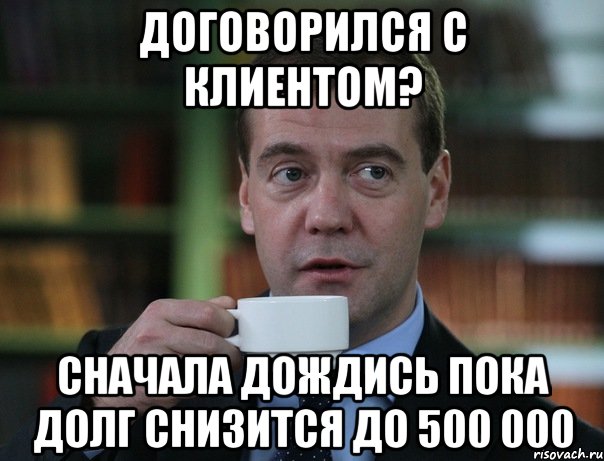 договорился с клиентом? сначала дождись пока долг снизится до 500 000, Мем Медведев спок бро