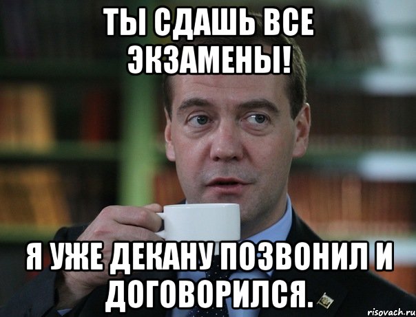 ты сдашь все экзамены! я уже декану позвонил и договорился., Мем Медведев спок бро