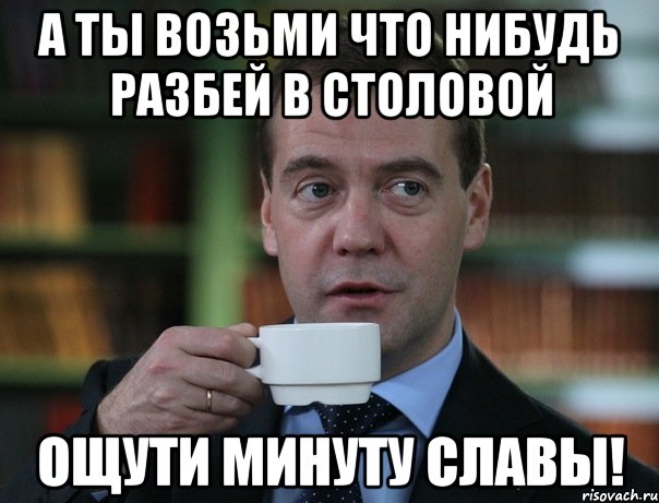 а ты возьми что нибудь разбей в столовой ощути минуту славы!, Мем Медведев спок бро