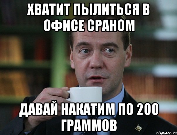 хватит пылиться в офисе сраном давай накатим по 200 граммов, Мем Медведев спок бро