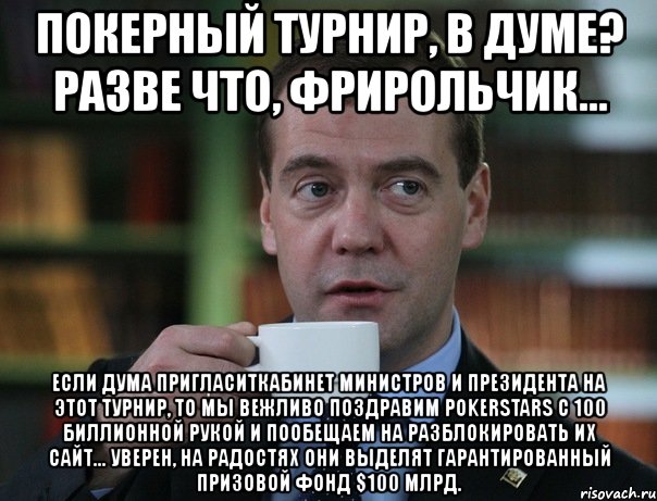 покерный турнир, в думе? разве что, фрирольчик... если дума пригласиткабинет министров и президента на этот турнир, то мы вежливо поздравим pokerstars с 100 биллионной рукой и пообещаем на разблокировать их сайт... уверен, на радостях они выделят гарантированный призовой фонд $100 млрд., Мем Медведев спок бро