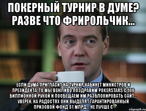 покерный турнир в думе? разве что фрирольчик... если дума пригласит на турнир кабинет министров и президента, то мы вежливо поздравим pokerstars с 100 биллионной рукой и пообещаем им разблокировать сайт... уверен, на радостях они выделят гарантированный призовой фонд $1 млрд... не лучше €, Мем Медведев спок бро