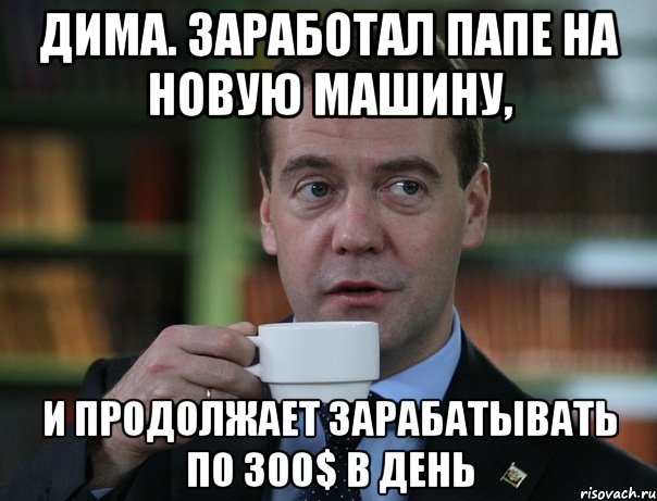 дима. заработал папе на новую машину, и продолжает зарабатывать по 300$ в день, Мем Медведев спок бро