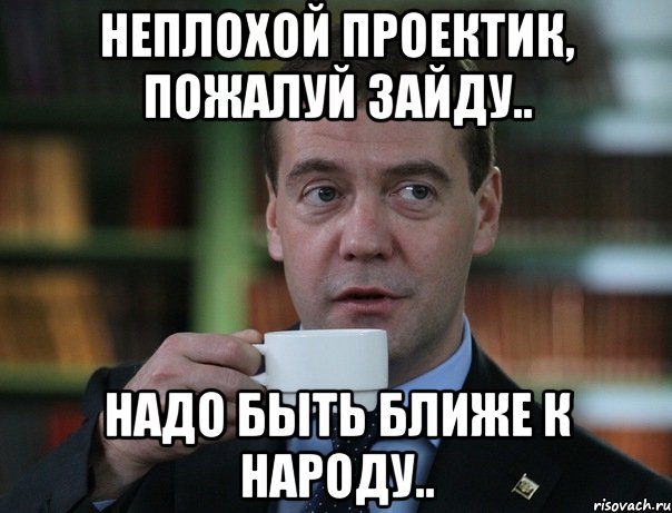 неплохой проектик, пожалуй зайду.. надо быть ближе к народу.., Мем Медведев спок бро