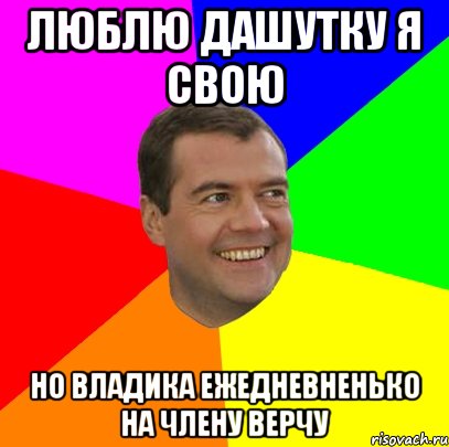 люблю дашутку я свою но владика ежедневненько на члену верчу, Мем  Медведев advice