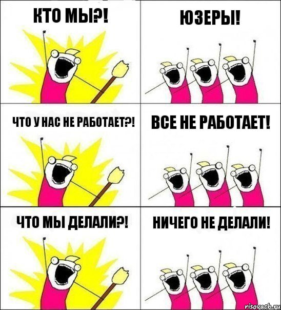 КТО МЫ?! ЮЗЕРЫ! ЧТО У НАС НЕ РАБОТАЕТ?! ВСЕ НЕ РАБОТАЕТ! ЧТО МЫ ДЕЛАЛИ?! НИЧЕГО НЕ ДЕЛАЛИ!, Комикс кто мы