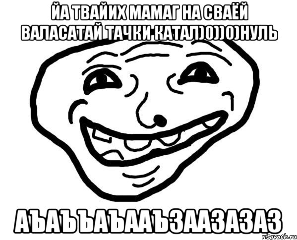 йа твайих мамаг на сваёй валасатай тачки катал)0))0)нуль аъаъъаъааъзаазазаз