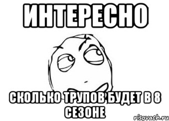 интересно сколько трупов будет в 8 сезоне, Мем Мне кажется или