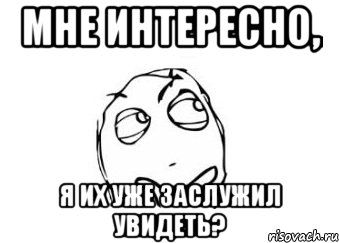 мне интересно, я их уже заслужил увидеть?, Мем Мне кажется или