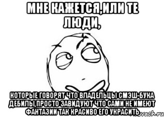 мне кажется,или те люди, которые говорят что владельцы смэш-бука дебилы,просто завидуют что сами не имеют фантазии так красиво его украсить, Мем Мне кажется или