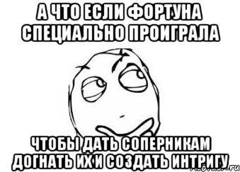 а что если фортуна специально проиграла чтобы дать соперникам догнать их и создать интригу, Мем Мне кажется или